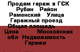 Продам гараж в ГСК Рубин › Район ­ Раменский › Улица ­ Гаражный проезд › Общая площадь ­ 25 › Цена ­ 270 - Московская обл. Недвижимость » Гаражи   